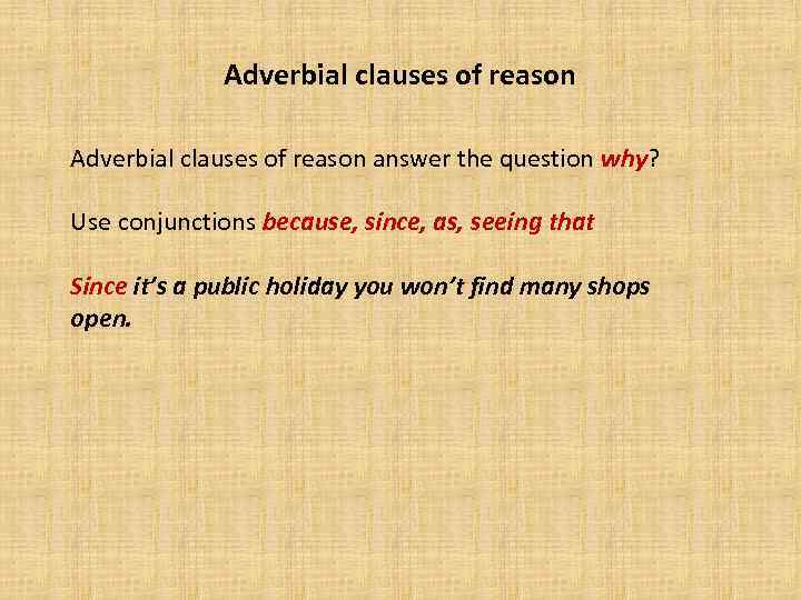 Adverbial clauses of reason answer the question why? Use conjunctions because, since, as, seeing