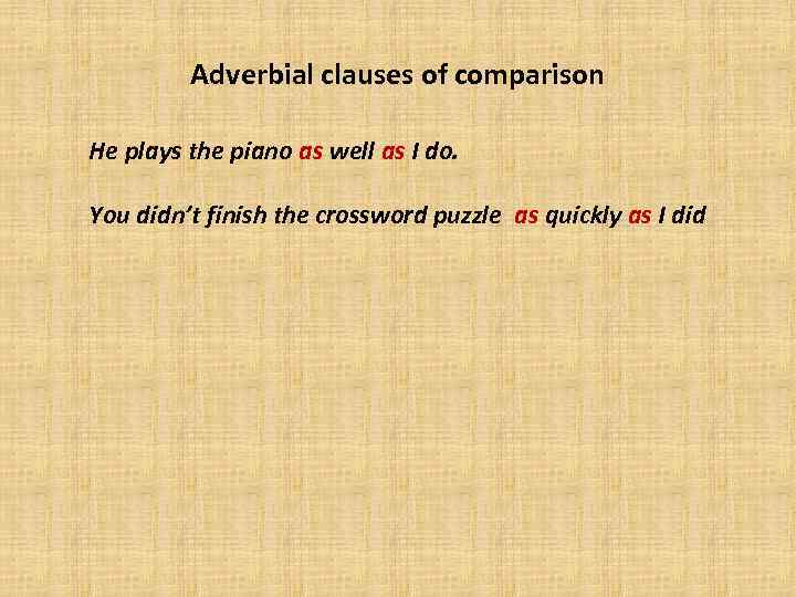 Adverbial clauses of comparison He plays the piano as well as I do. You
