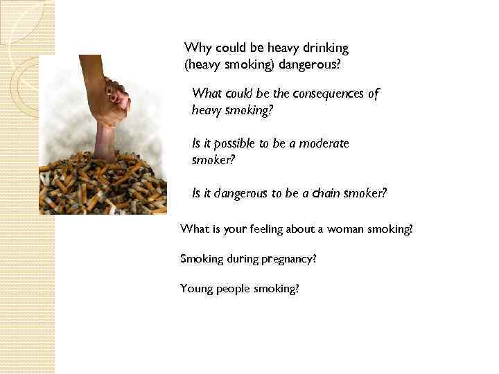 Why could be heavy drinking (heavy smoking) dangerous? What could be the consequences of