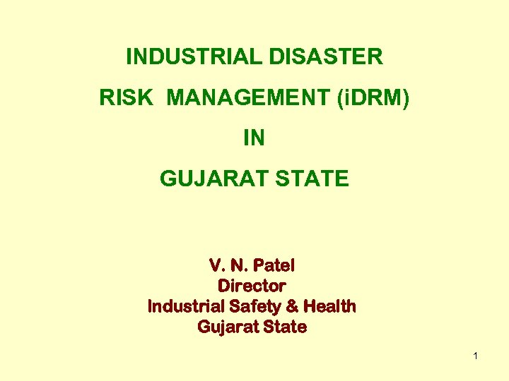 INDUSTRIAL DISASTER RISK MANAGEMENT (i. DRM) IN GUJARAT STATE V. N. Patel Director Industrial