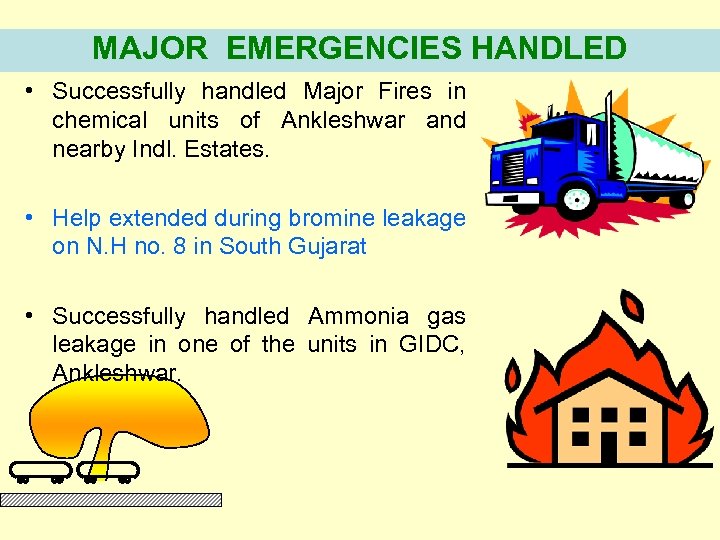 MAJOR EMERGENCIES HANDLED • Successfully handled Major Fires in chemical units of Ankleshwar and