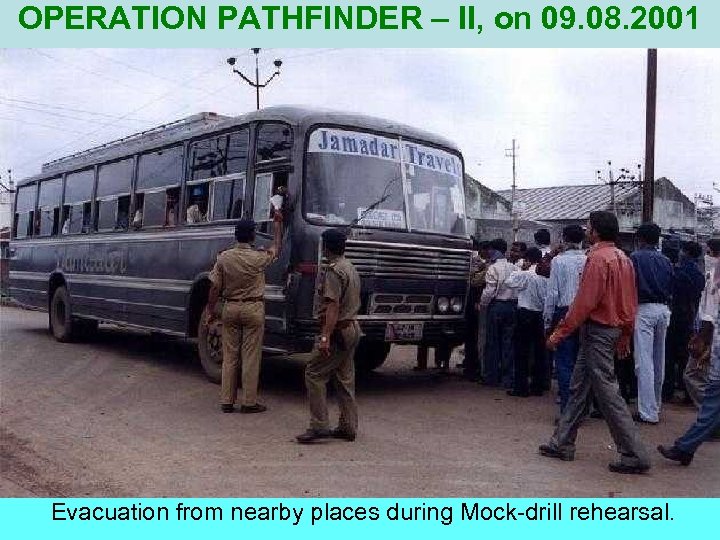 OPERATION PATHFINDER – II, on 09. 08. 2001 Evacuation from nearby places during Mock-drill