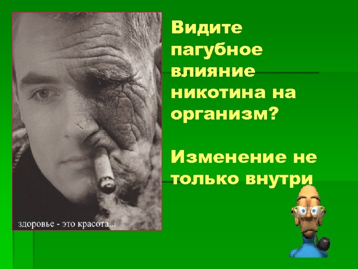 Видите пагубное влияние никотина на организм? Изменение не только внутри 