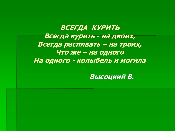 ВСЕГДА КУРИТЬ Всегда курить - на двоих, Всегда распивать – на троих, Что же