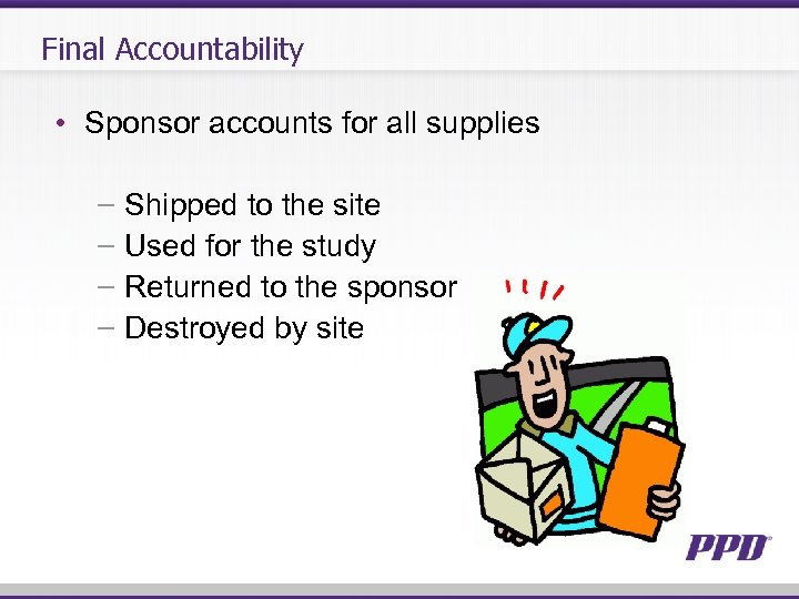 Final Accountability • Sponsor accounts for all supplies − Shipped to the site −
