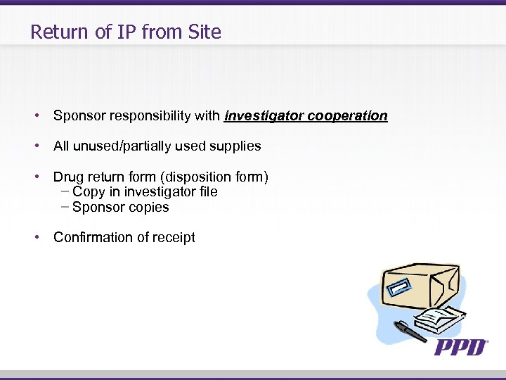 Return of IP from Site • Sponsor responsibility with investigator cooperation • All unused/partially