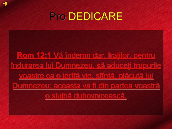 Pro DEDICARE Rom 12: 1 Vă îndemn dar, fraţilor, pentru îndurarea lui Dumnezeu, să