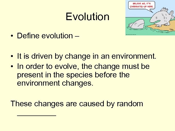 Evolution • Define evolution – • It is driven by change in an environment.