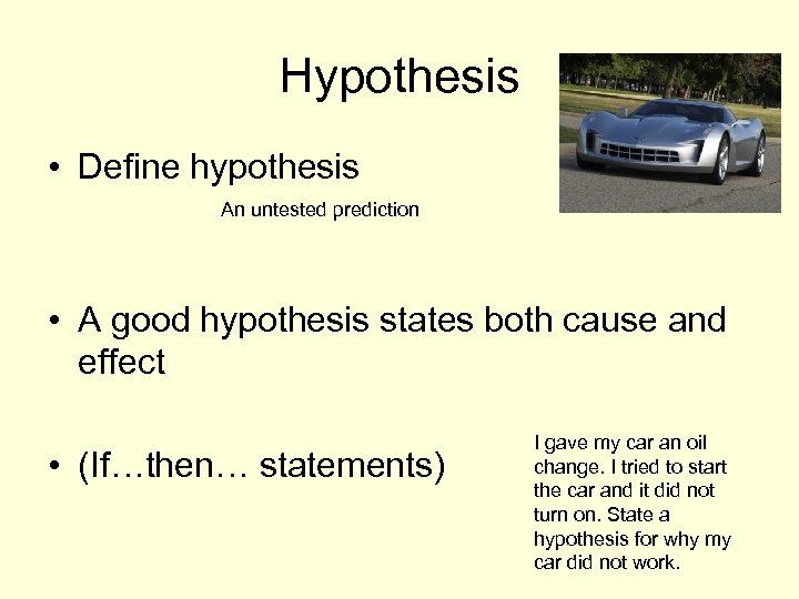 Hypothesis • Define hypothesis An untested prediction • A good hypothesis states both cause