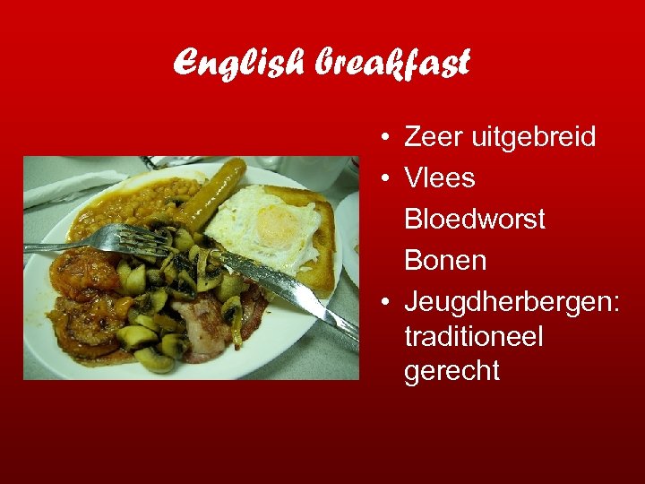 English breakfast • Zeer uitgebreid • Vlees Bloedworst Bonen • Jeugdherbergen: traditioneel gerecht 