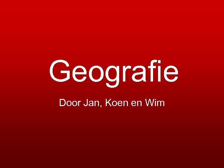 Geografie Door Jan, Koen en Wim 