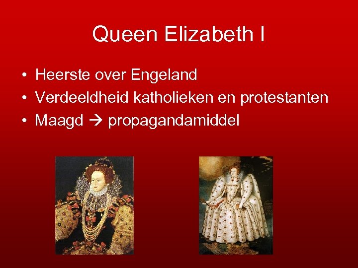 Queen Elizabeth I • Heerste over Engeland • Verdeeldheid katholieken en protestanten • Maagd