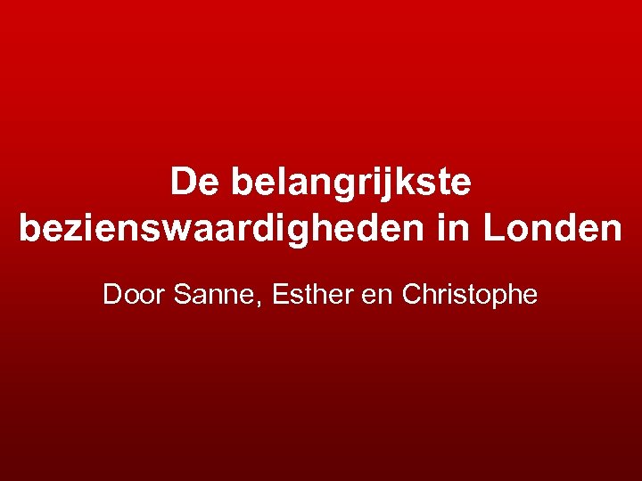 De belangrijkste bezienswaardigheden in Londen Door Sanne, Esther en Christophe 