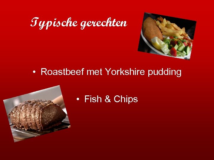 Typische gerechten • Roastbeef met Yorkshire pudding • Fish & Chips 