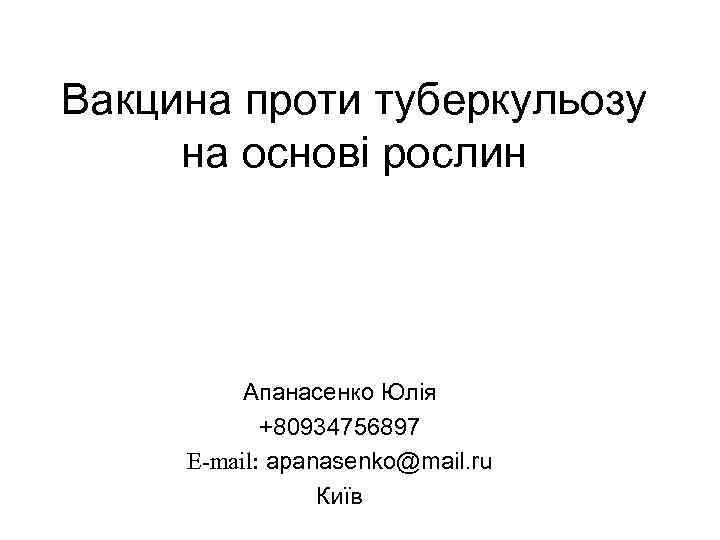 Вакцина проти туберкульозу на основі рослин Апанасенко Юлія +80934756897 E-mail: apanasenko@mail. ru Київ 