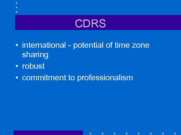 CDRS • international - potential of time zone sharing • robust • commitment to