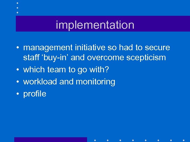 implementation • management initiative so had to secure staff ‘buy-in’ and overcome scepticism •