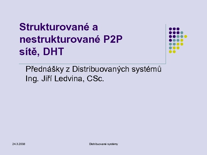 Strukturované a nestrukturované P 2 P sítě, DHT Přednášky z Distribuovaných systémů Ing. Jiří