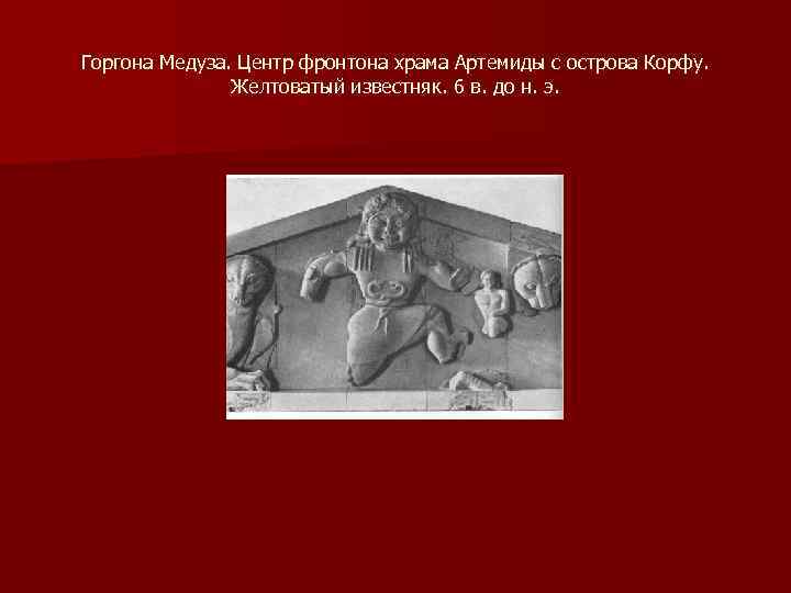 Горгона Медуза. Центр фронтона храма Артемиды с острова Корфу. Желтоватый известняк. 6 в. до