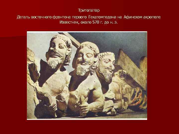 Тритопатор Деталь восточного фронтона первого Гекатомпедона на Афинском акрополе Известняк, около 570 г. до