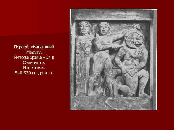 Персей, убивающий Медузу. Метопа храма «С» в Селинунте. Известняк. 540 -530 гг. до н.
