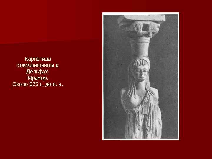 Кариатида сокровищницы в Дельфах. Мрамор. Около 525 г. до н. э. 