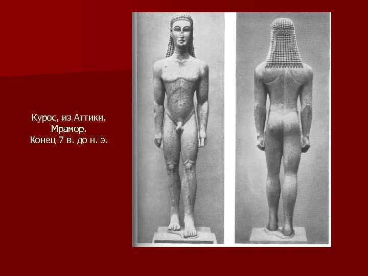 Курос, из Аттики. Мрамор. Конец 7 в. до н. э. 