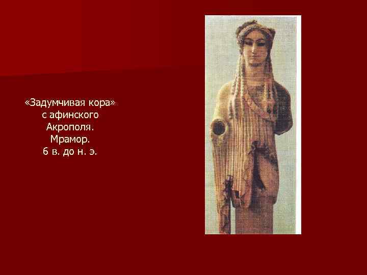  «Задумчивая кора» с афинского Акрополя. Мрамор. 6 в. до н. э. 