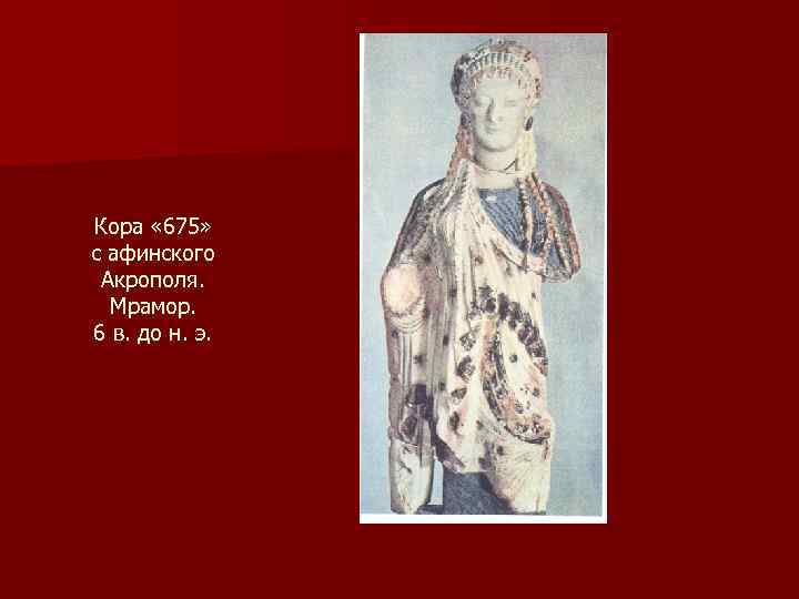 Кора « 675» с афинского Акрополя. Мрамор. 6 в. до н. э. 
