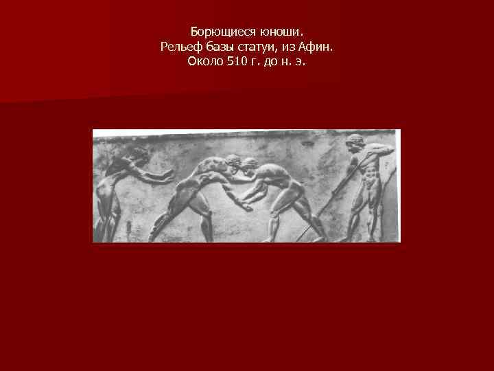 Борющиеся юноши. Рельеф базы статуи, из Афин. Около 510 г. до н. э. 