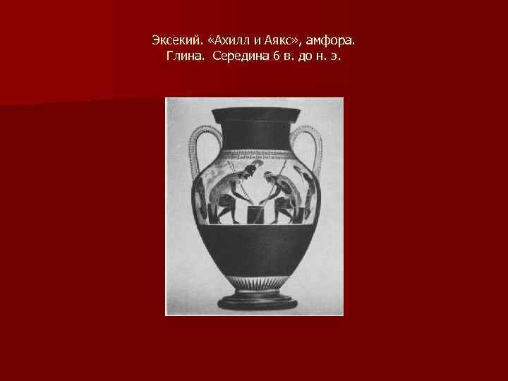 Эксекий. «Ахилл и Аякс» , амфора. Глина. Середина 6 в. до н. э. 
