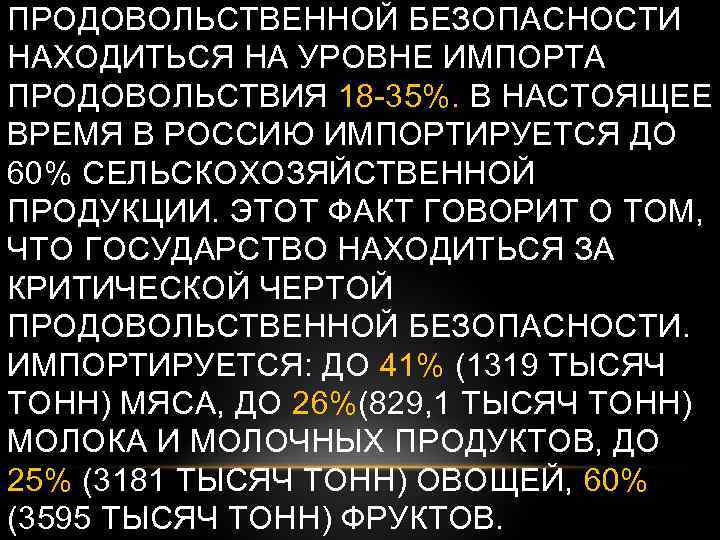 ПРОДОВОЛЬСТВЕННОЙ БЕЗОПАСНОСТИ НАХОДИТЬСЯ НА УРОВНЕ ИМПОРТА ПРОДОВОЛЬСТВИЯ 18 -35%. В НАСТОЯЩЕЕ ВРЕМЯ В РОССИЮ