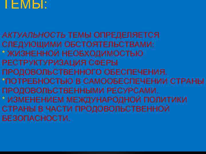 ТЕМЫ: АКТУАЛЬНОСТЬ ТЕМЫ ОПРЕДЕЛЯЕТСЯ СЛЕДУЮЩИМИ ОБСТОЯТЕЛЬСТВАМИ: * ЖИЗНЕННОЙ НЕОБХОДИМОСТЬЮ РЕСТРУКТУРИЗАЦИЯ СФЕРЫ ПРОДОВОЛЬСТВЕННОГО ОБЕСПЕЧЕНИЯ. *ПОТРЕБНОСТЬЮ