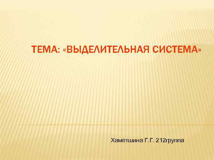 ТЕМА: «ВЫДЕЛИТЕЛЬНАЯ СИСТЕМА» Хаметшина Г. Г. 212 группа 