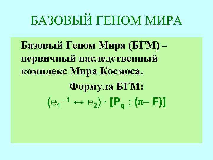БАЗОВЫЙ ГЕНОМ МИРА Базовый Геном Мира (БГМ) – первичный наследственный комплекс Мира Космоса. Формула