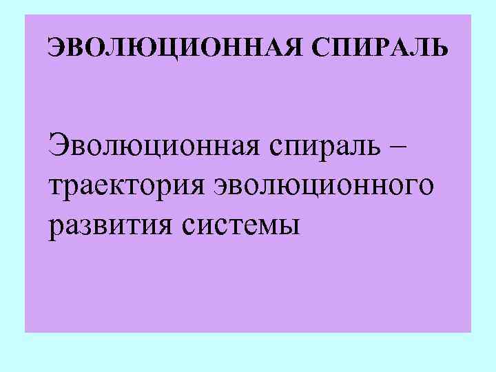 ЭВОЛЮЦИОННАЯ СПИРАЛЬ Эволюционная спираль – траектория эволюционного развития системы 
