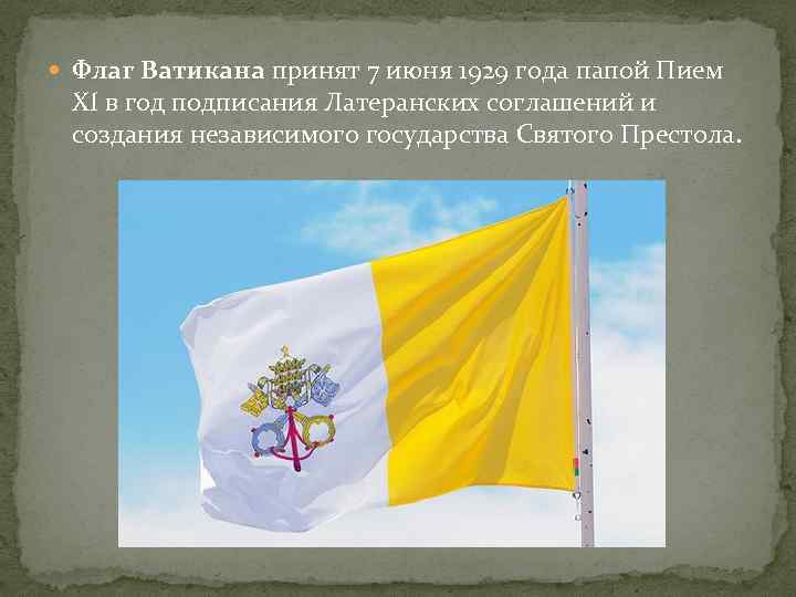  Флаг Ватикана принят 7 июня 1929 года папой Пием XI в год подписания