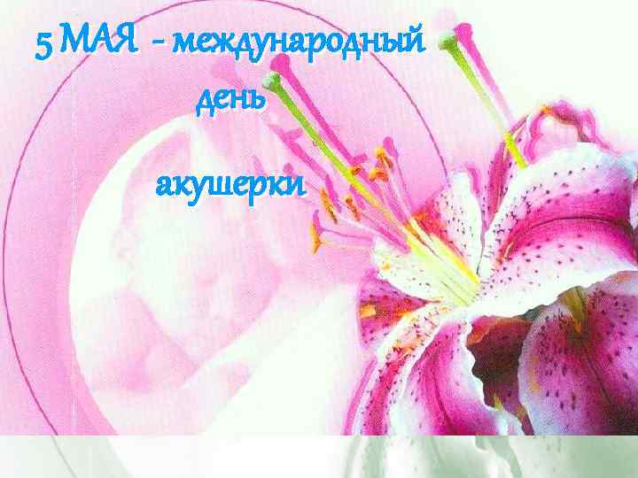 5 МАЯ - международный день акушерки 