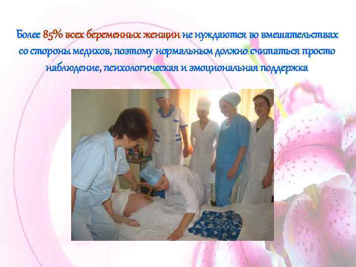 Более 85% всех беременных женщин не нуждаются во вмешательствах со стороны медиков, поэтому нормальным