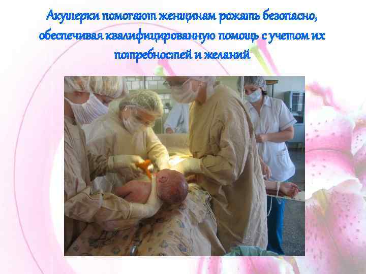 Акушерки помогают женщинам рожать безопасно, обеспечивая квалифицированную помощь с учетом их потребностей и желаний