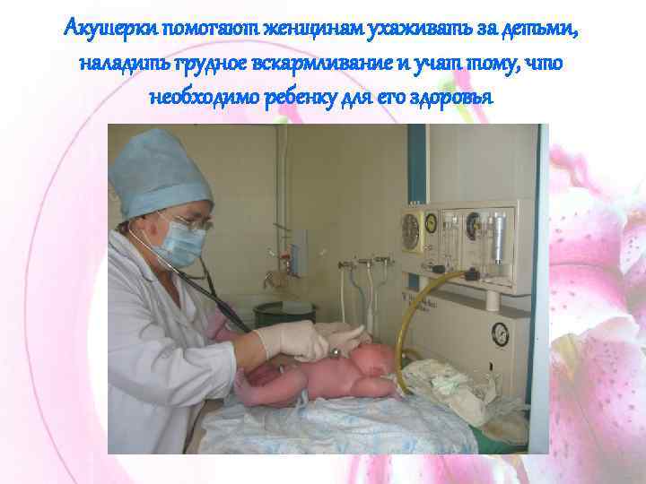 Акушерки помогают женщинам ухаживать за детьми, наладить грудное вскармливание и учат тому, что необходимо