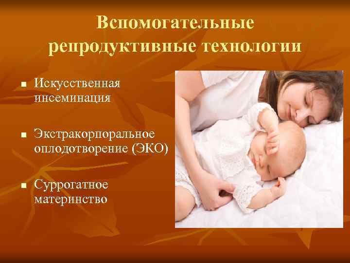 Вспомогательные репродуктивные технологии n n n Искусственная инсеминация Экстракорпоральное оплодотворение (ЭКО) Суррогатное материнство 