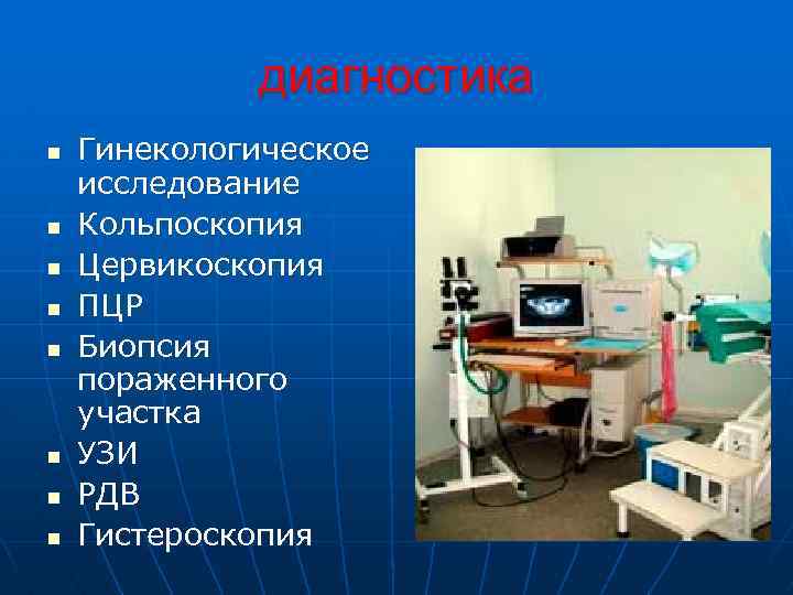 диагностика n n n n Гинекологическое исследование Кольпоскопия Цервикоскопия ПЦР Биопсия пораженного участка УЗИ