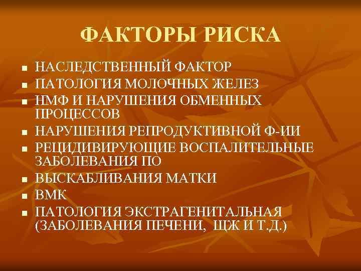 ФАКТОРЫ РИСКА n n n n НАСЛЕДСТВЕННЫЙ ФАКТОР ПАТОЛОГИЯ МОЛОЧНЫХ ЖЕЛЕЗ НМФ И НАРУШЕНИЯ
