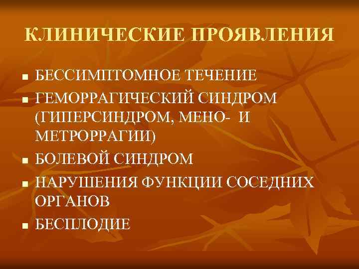 КЛИНИЧЕСКИЕ ПРОЯВЛЕНИЯ n n n БЕССИМПТОМНОЕ ТЕЧЕНИЕ ГЕМОРРАГИЧЕСКИЙ СИНДРОМ (ГИПЕРСИНДРОМ, МЕНО- И МЕТРОРРАГИИ) БОЛЕВОЙ
