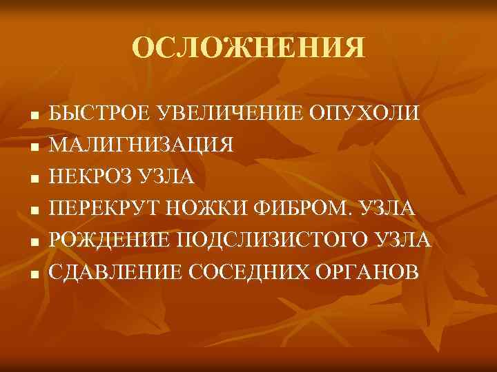 ОСЛОЖНЕНИЯ n n n БЫСТРОЕ УВЕЛИЧЕНИЕ ОПУХОЛИ МАЛИГНИЗАЦИЯ НЕКРОЗ УЗЛА ПЕРЕКРУТ НОЖКИ ФИБРОМ. УЗЛА
