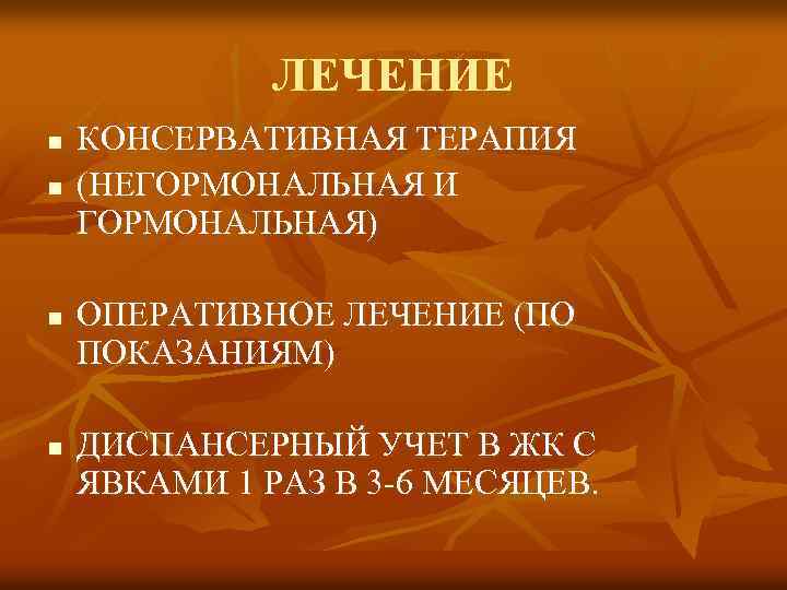 ЛЕЧЕНИЕ n n КОНСЕРВАТИВНАЯ ТЕРАПИЯ (НЕГОРМОНАЛЬНАЯ И ГОРМОНАЛЬНАЯ) ОПЕРАТИВНОЕ ЛЕЧЕНИЕ (ПО ПОКАЗАНИЯМ) ДИСПАНСЕРНЫЙ УЧЕТ