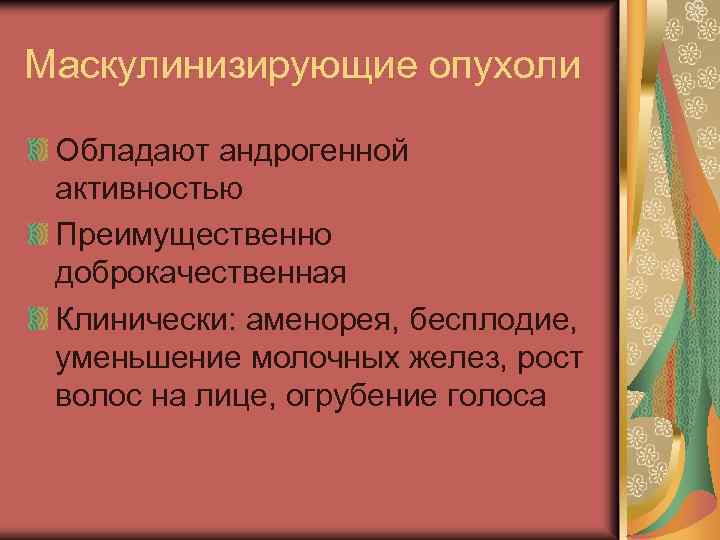 Маскулинизирующие опухоли Обладают андрогенной активностью Преимущественно доброкачественная Клинически: аменорея, бесплодие, уменьшение молочных желез, рост