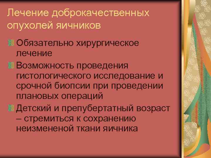 Лечение доброкачественных опухолей яичников Обязательно хирургическое лечение Возможность проведения гистологического исследование и срочной биопсии