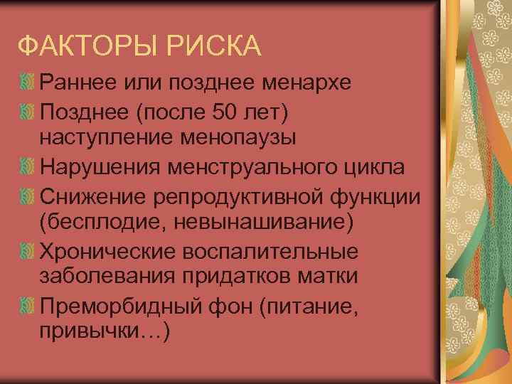 ФАКТОРЫ РИСКА Раннее или позднее менархе Позднее (после 50 лет) наступление менопаузы Нарушения менструального